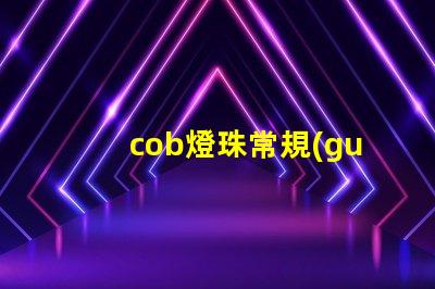 cob燈珠常規(guī)參數(shù) cob燈珠和led燈珠哪個(gè)亮